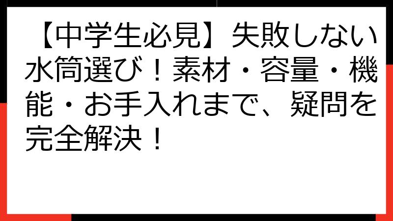 【中学生必見】失敗しない水筒選び！素材・容量・機能・お手入れまで、疑問を完全解決！