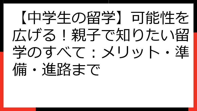 【中学生の留学】可能性を広げる！親子で知りたい留学のすべて：メリット・準備・進路まで