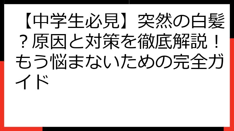 【中学生必見】突然の白髪？原因と対策を徹底解説！もう悩まないための完全ガイド
