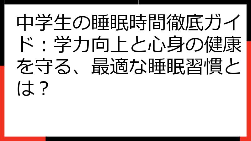 中学生の睡眠時間徹底ガイド：学力向上と心身の健康を守る、最適な睡眠習慣とは？