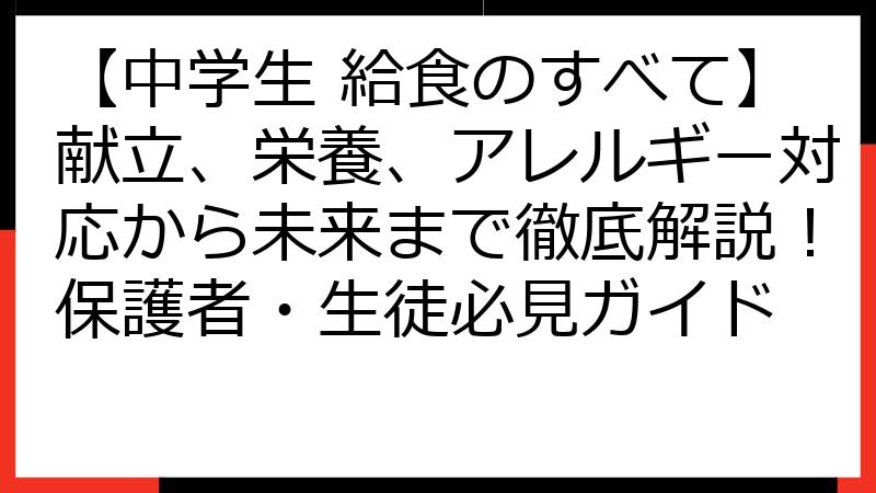 【中学生 給食のすべて】献立、栄養、アレルギー対応から未来まで徹底解説！保護者・生徒必見ガイド
