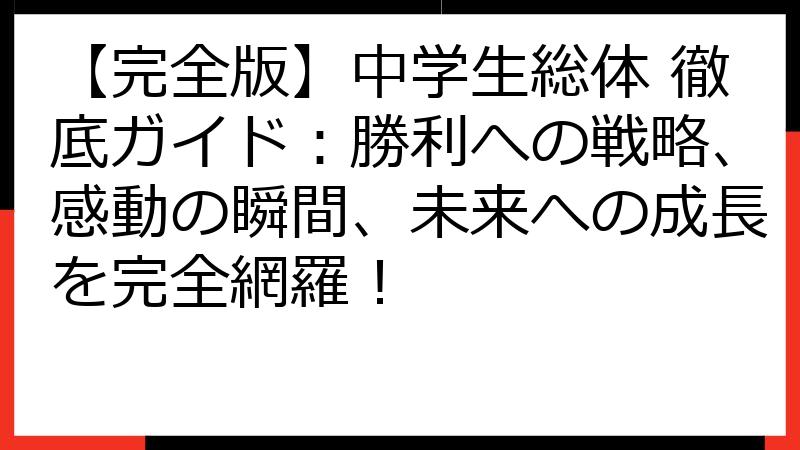 【完全版】中学生総体 徹底ガイド：勝利への戦略、感動の瞬間、未来への成長を完全網羅！