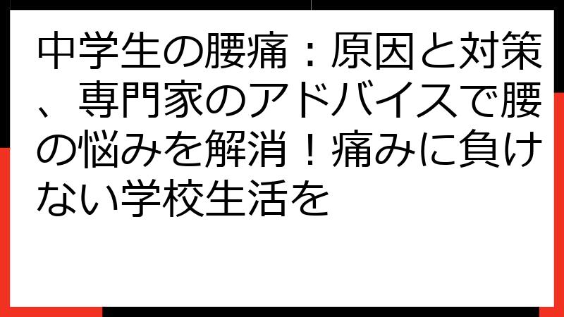 中学生の腰痛：原因と対策、専門家のアドバイスで腰の悩みを解消！痛みに負けない学校生活を