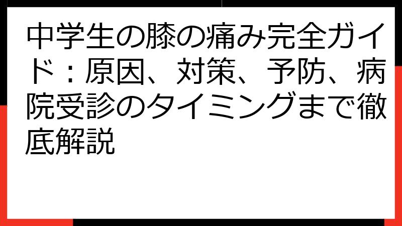 中学生の膝の痛み完全ガイド：原因、対策、予防、病院受診のタイミングまで徹底解説