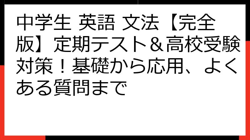 中学生 英語 文法【完全版】定期テスト＆高校受験対策！基礎から応用、よくある質問まで
