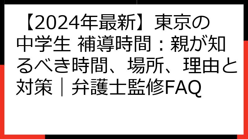 【2024年最新】東京の中学生 補導時間：親が知るべき時間、場所、理由と対策｜弁護士監修FAQ
