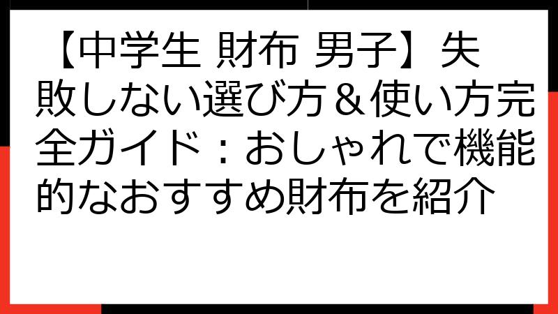 【中学生 財布 男子】失敗しない選び方＆使い方完全ガイド：おしゃれで機能的なおすすめ財布を紹介