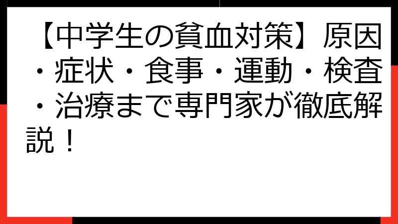【中学生の貧血対策】原因・症状・食事・運動・検査・治療まで専門家が徹底解説！