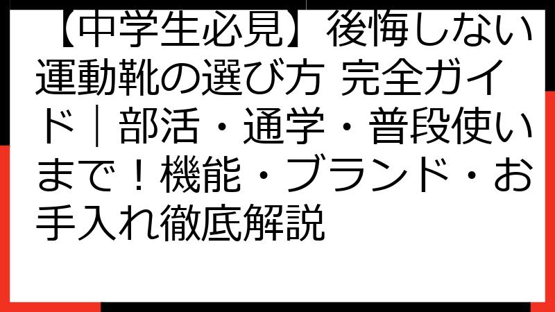【中学生必見】後悔しない運動靴の選び方 完全ガイド｜部活・通学・普段使いまで！機能・ブランド・お手入れ徹底解説