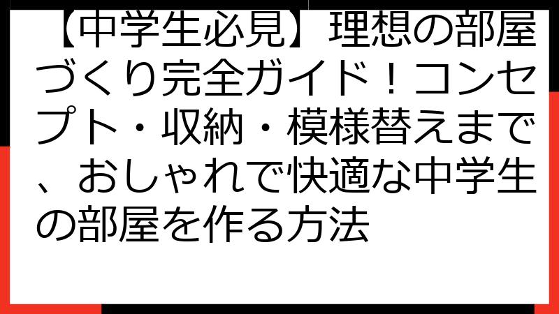 【中学生必見】理想の部屋づくり完全ガイド！コンセプト・収納・模様替えまで、おしゃれで快適な中学生の部屋を作る方法