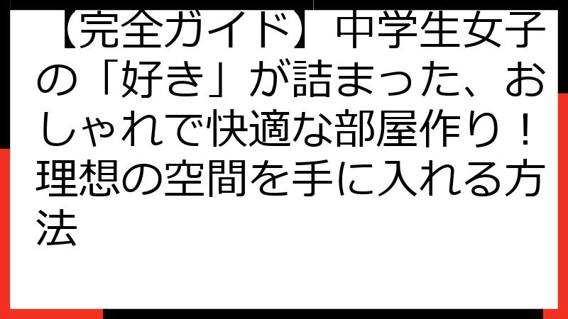 【完全ガイド】中学生女子の「好き」が詰まった、おしゃれで快適な部屋作り！理想の空間を手に入れる方法