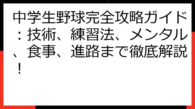 中学生野球完全攻略ガイド：技術、練習法、メンタル、食事、進路まで徹底解説！