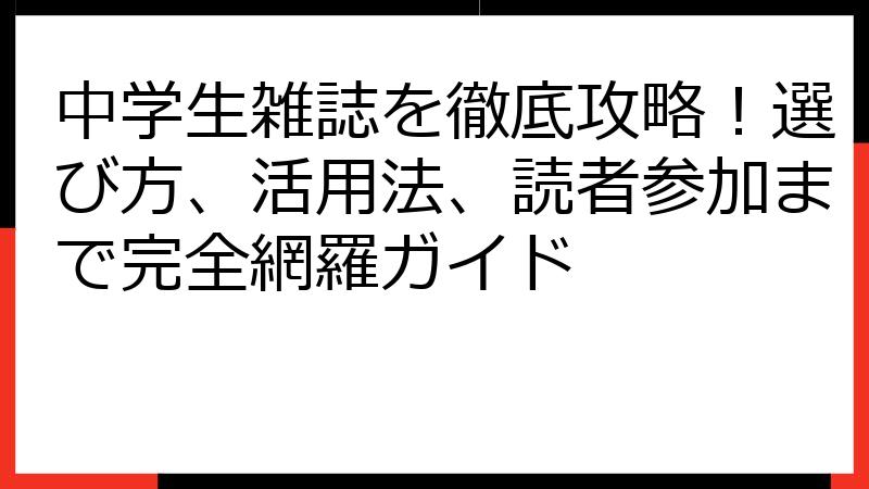 中学生雑誌を徹底攻略！選び方、活用法、読者参加まで完全網羅ガイド