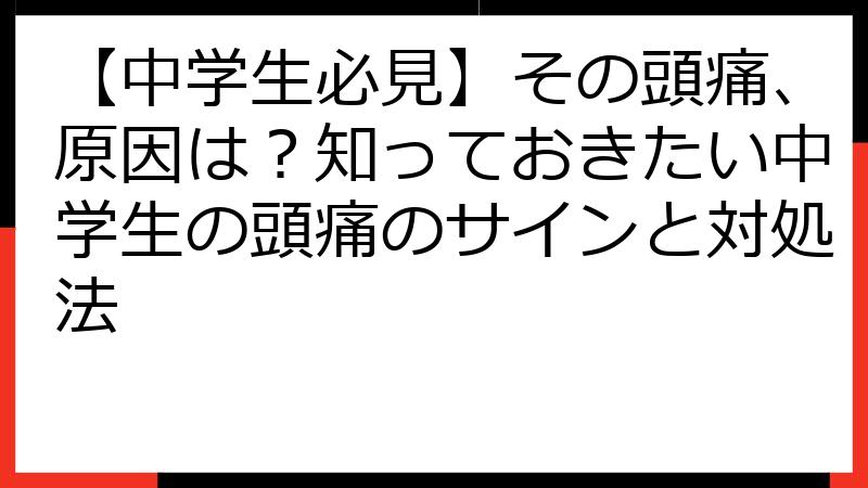【中学生必見】その頭痛、原因は？知っておきたい中学生の頭痛のサインと対処法