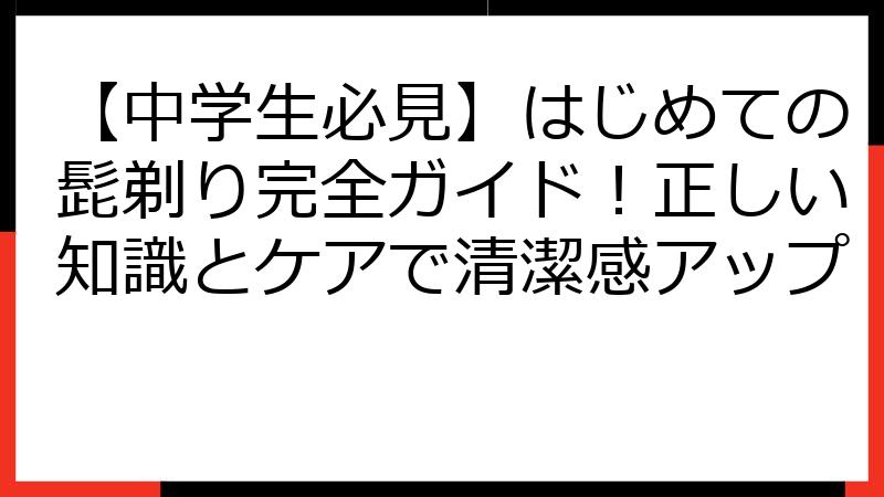 【中学生必見】はじめての髭剃り完全ガイド！正しい知識とケアで清潔感アップ