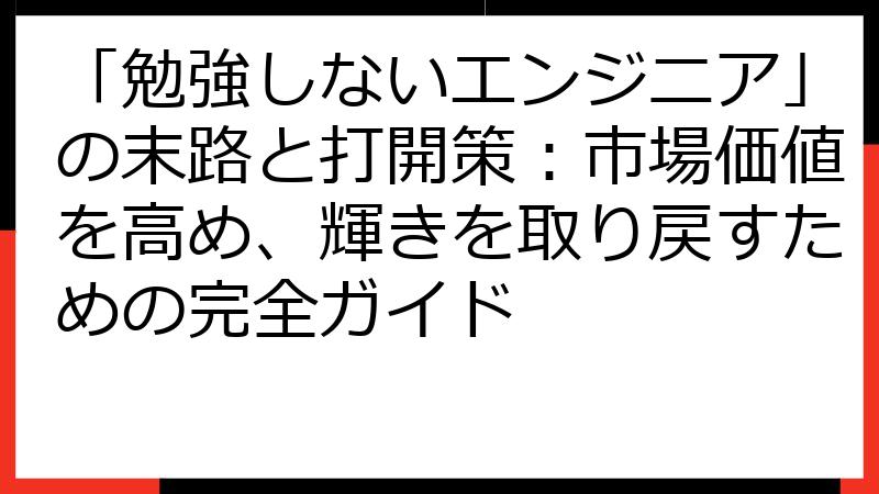 「勉強しないエンジニア」の末路と打開策：市場価値を高め、輝きを取り戻すための完全ガイド
