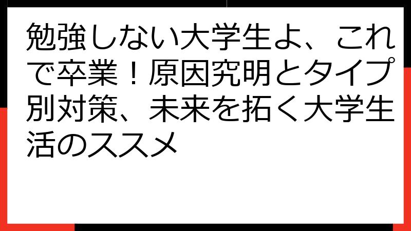 勉強しない大学生よ、これで卒業！原因究明とタイプ別対策、未来を拓く大学生活のススメ