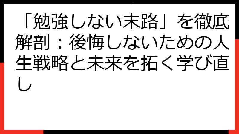 「勉強しない末路」を徹底解剖：後悔しないための人生戦略と未来を拓く学び直し