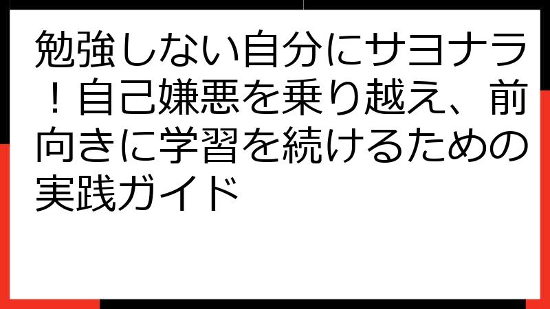 勉強しない自分にサヨナラ！自己嫌悪を乗り越え、前向きに学習を続けるための実践ガイド