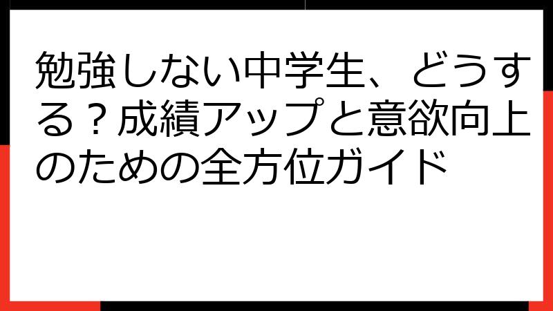 勉強しない中学生、どうする？成績アップと意欲向上のための全方位ガイド