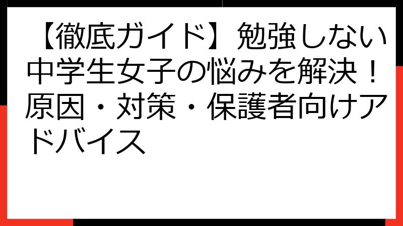 【徹底ガイド】勉強しない中学生女子の悩みを解決！原因・対策・保護者向けアドバイス