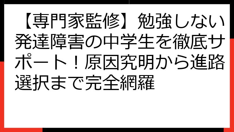 【専門家監修】勉強しない発達障害の中学生を徹底サポート！原因究明から進路選択まで完全網羅