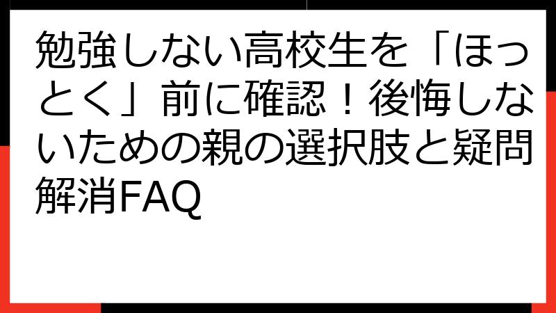 勉強しない高校生を「ほっとく」前に確認！後悔しないための親の選択肢と疑問解消FAQ