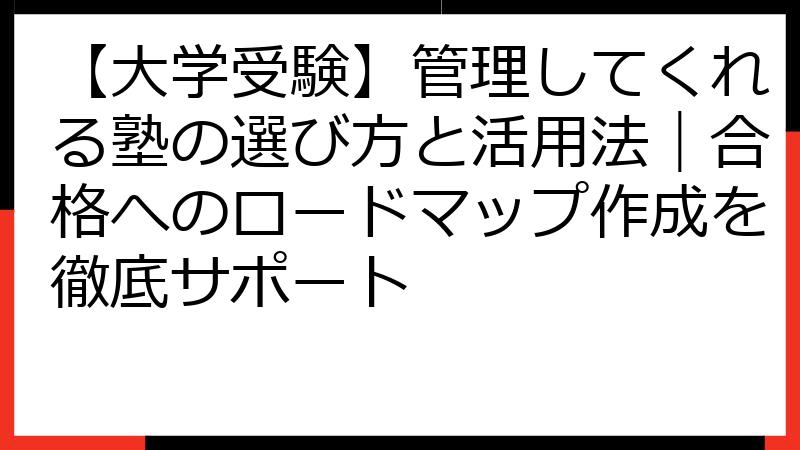 【大学受験】管理してくれる塾の選び方と活用法｜合格へのロードマップ作成を徹底サポート