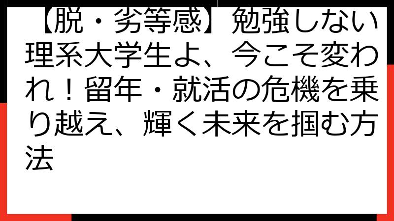 【脱・劣等感】勉強しない理系大学生よ、今こそ変われ！留年・就活の危機を乗り越え、輝く未来を掴む方法