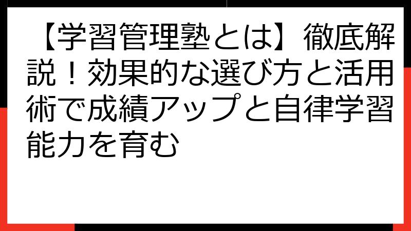 【学習管理塾とは】徹底解説！効果的な選び方と活用術で成績アップと自律学習能力を育む