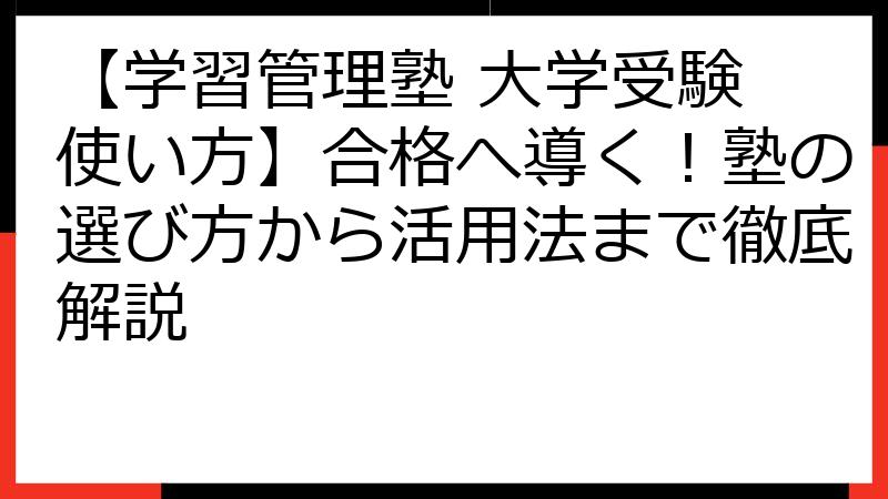 【学習管理塾 大学受験 使い方】合格へ導く！塾の選び方から活用法まで徹底解説