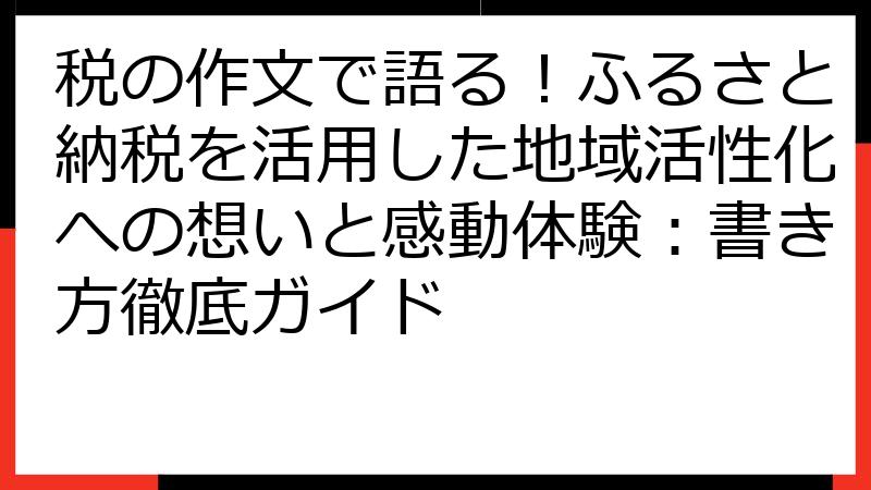 税の作文で語る！ふるさと納税を活用した地域活性化への想いと感動体験：書き方徹底ガイド