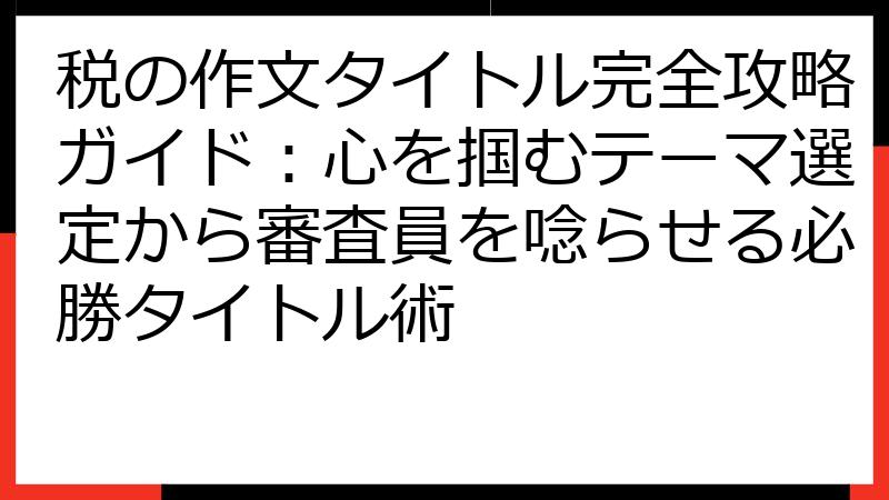 税の作文タイトル完全攻略ガイド：心を掴むテーマ選定から審査員を唸らせる必勝タイトル術