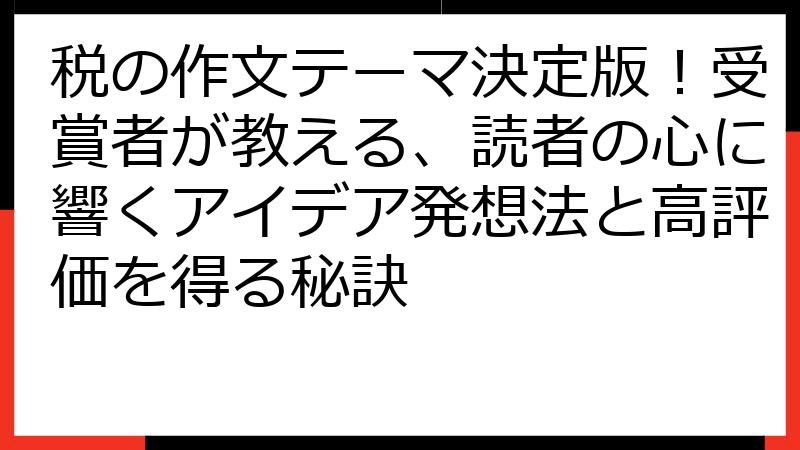 税の作文テーマ決定版！受賞者が教える、読者の心に響くアイデア発想法と高評価を得る秘訣
