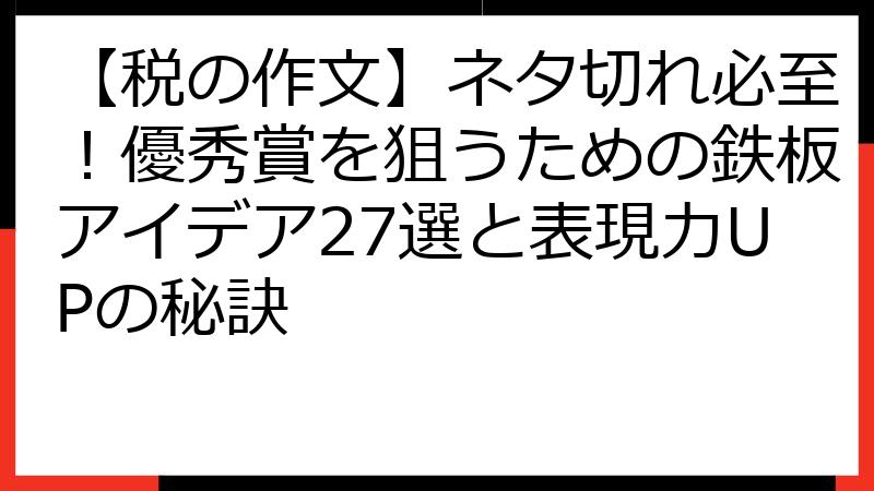 【税の作文】ネタ切れ必至！優秀賞を狙うための鉄板アイデア27選と表現力UPの秘訣