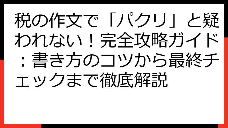 税の作文で「パクリ」と疑われない！完全攻略ガイド：書き方のコツから最終チェックまで徹底解説