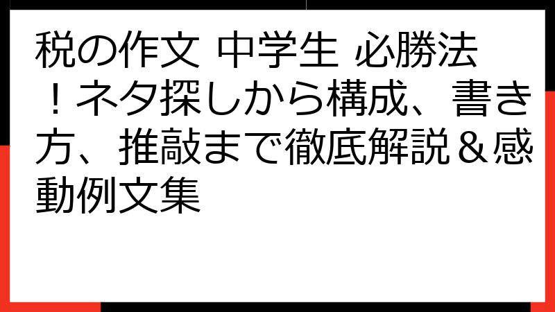 税の作文 中学生 必勝法！ネタ探しから構成、書き方、推敲まで徹底解説＆感動例文集