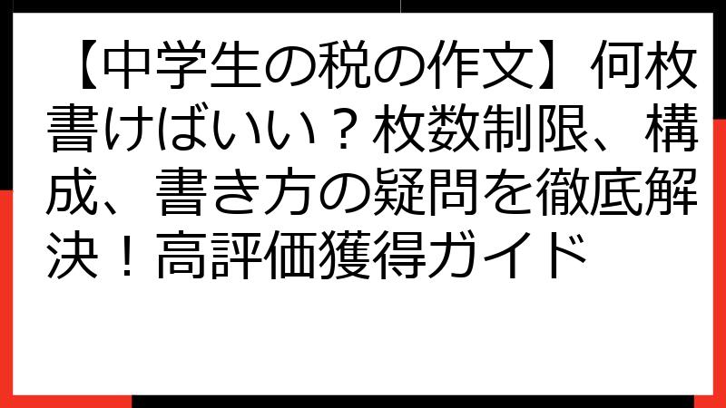 【中学生の税の作文】何枚書けばいい？枚数制限、構成、書き方の疑問を徹底解決！高評価獲得ガイド