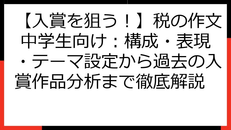 【入賞を狙う！】税の作文 中学生向け：構成・表現・テーマ設定から過去の入賞作品分析まで徹底解説