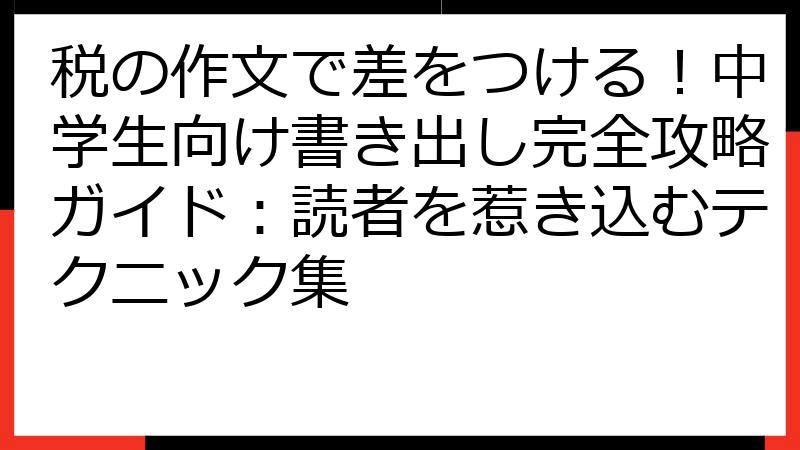 税の作文で差をつける！中学生向け書き出し完全攻略ガイド：読者を惹き込むテクニック集