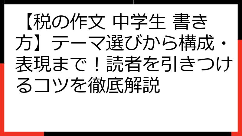 【税の作文 中学生 書き方】テーマ選びから構成・表現まで！読者を引きつけるコツを徹底解説