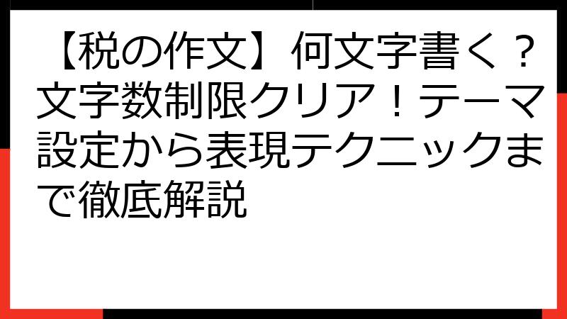【税の作文】何文字書く？文字数制限クリア！テーマ設定から表現テクニックまで徹底解説