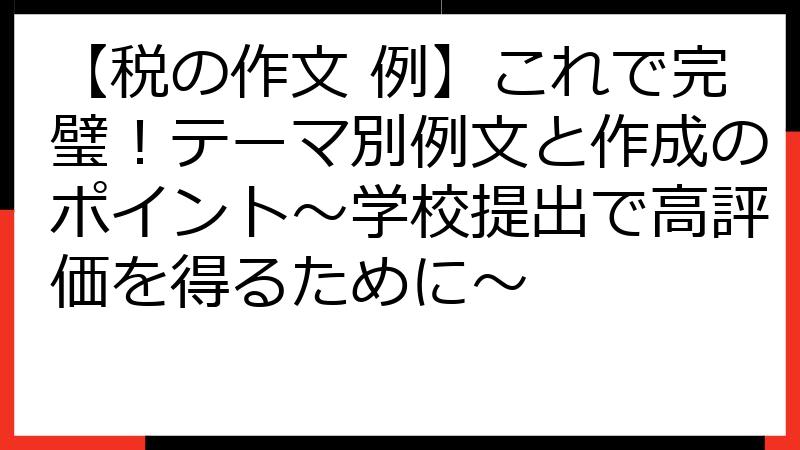 【税の作文 例】これで完璧！テーマ別例文と作成のポイント～学校提出で高評価を得るために～