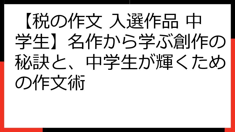 【税の作文 入選作品 中学生】名作から学ぶ創作の秘訣と、中学生が輝くための作文術