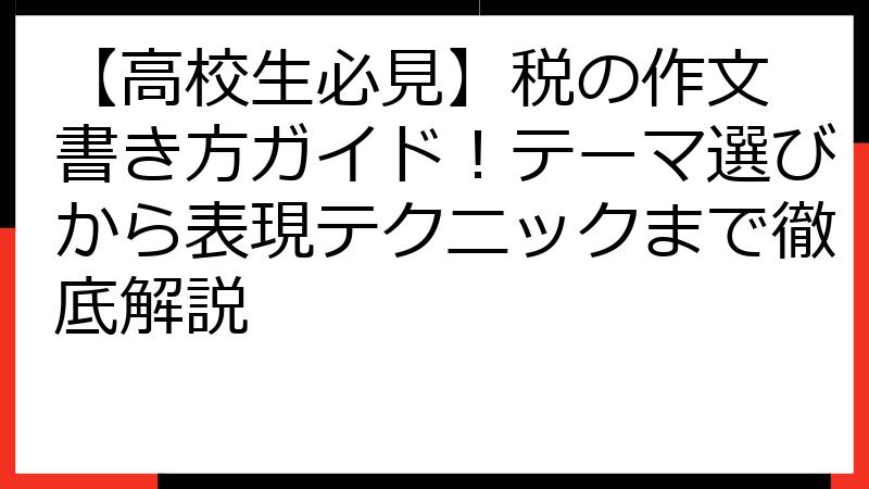 【高校生必見】税の作文 書き方ガイド！テーマ選びから表現テクニックまで徹底解説