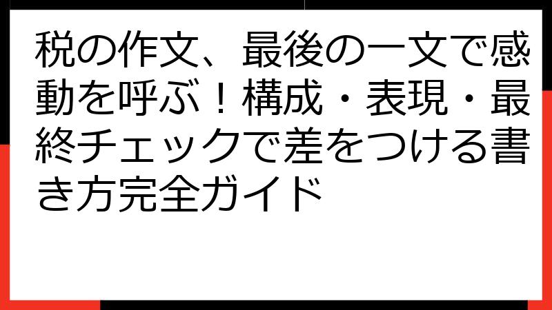 税の作文、最後の一文で感動を呼ぶ！構成・表現・最終チェックで差をつける書き方完全ガイド