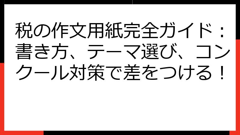 税の作文用紙完全ガイド：書き方、テーマ選び、コンクール対策で差をつける！