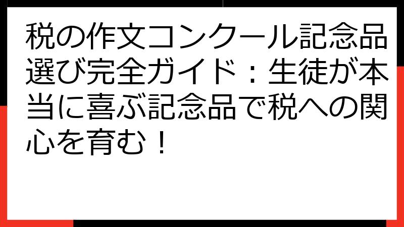 税の作文コンクール記念品選び完全ガイド：生徒が本当に喜ぶ記念品で税への関心を育む！
