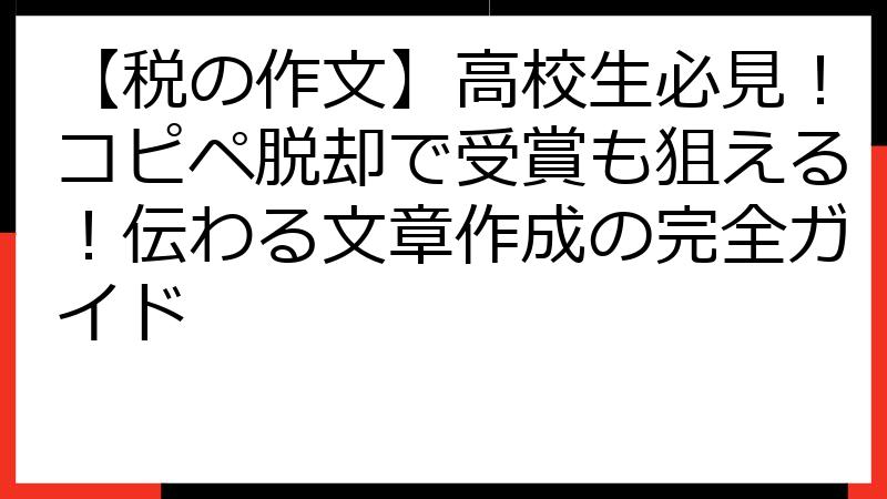 【税の作文】高校生必見！コピペ脱却で受賞も狙える！伝わる文章作成の完全ガイド
