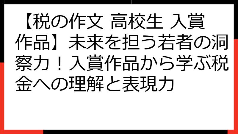 【税の作文 高校生 入賞作品】未来を担う若者の洞察力！入賞作品から学ぶ税金への理解と表現力